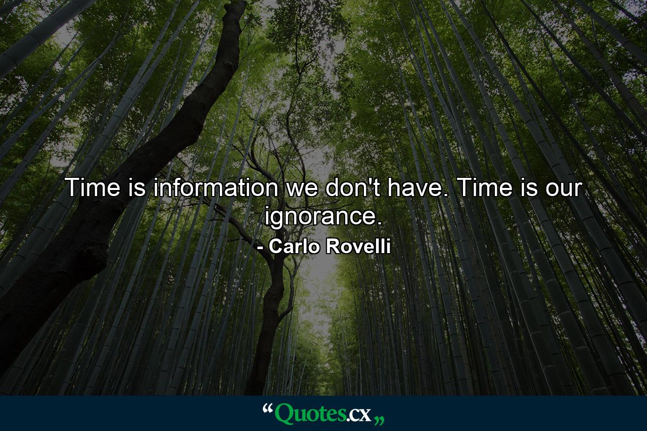 Time is information we don't have. Time is our ignorance. - Quote by Carlo Rovelli