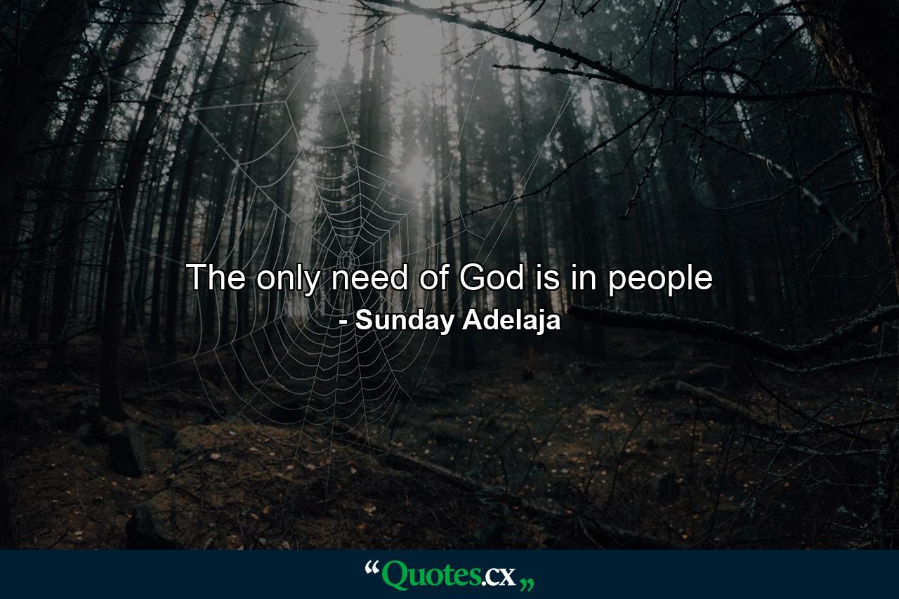 The only need of God is in people - Quote by Sunday Adelaja