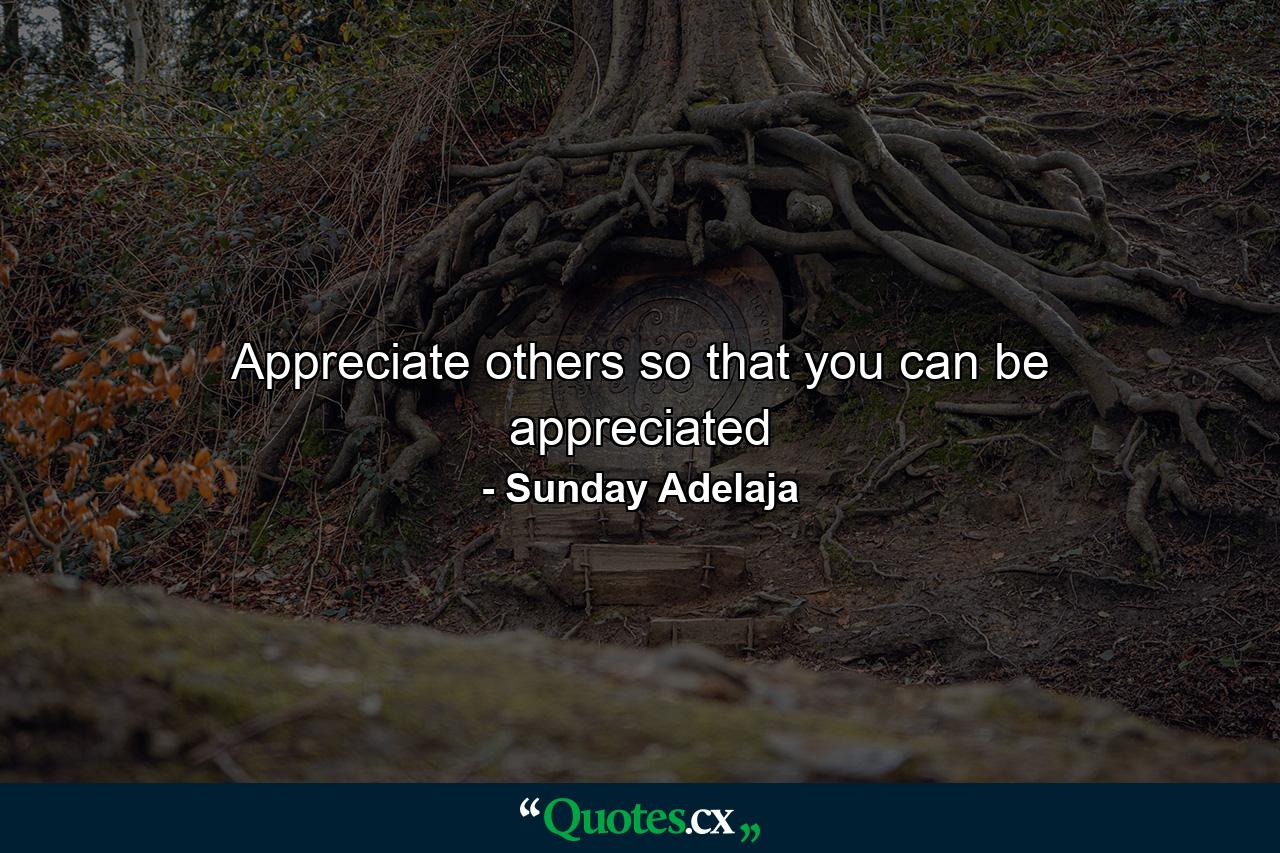 Appreciate others so that you can be appreciated - Quote by Sunday Adelaja