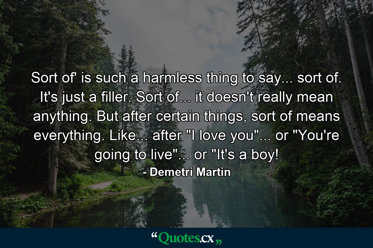 Sort of' is such a harmless thing to say... sort of. It's just a filler. Sort of... it doesn't really mean anything. But after certain things, sort of means everything. Like... after 