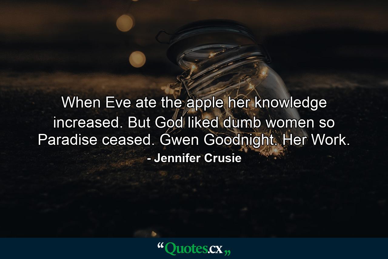 When Eve ate the apple her knowledge increased. But God liked dumb women so Paradise ceased. Gwen Goodnight. Her Work. - Quote by Jennifer Crusie