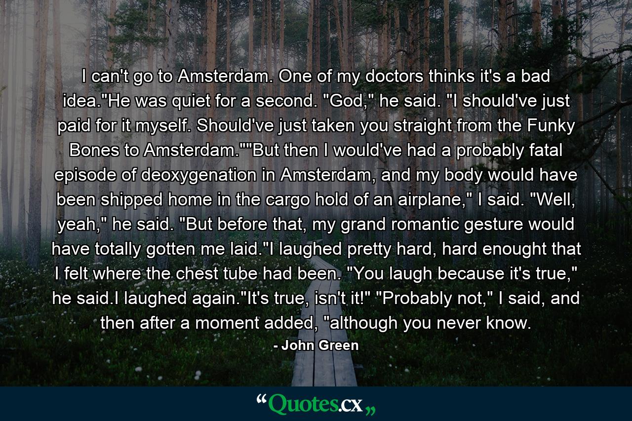 I can't go to Amsterdam. One of my doctors thinks it's a bad idea.