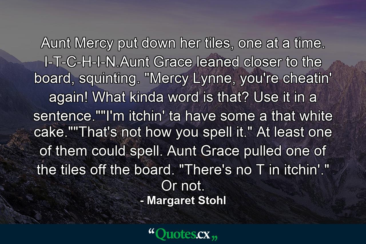 Aunt Mercy put down her tiles, one at a time. I-T-C-H-I-N.Aunt Grace leaned closer to the board, squinting. 