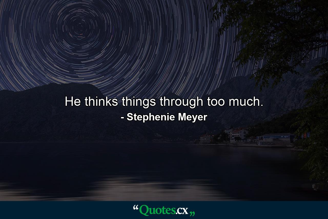 He thinks things through too much. - Quote by Stephenie Meyer