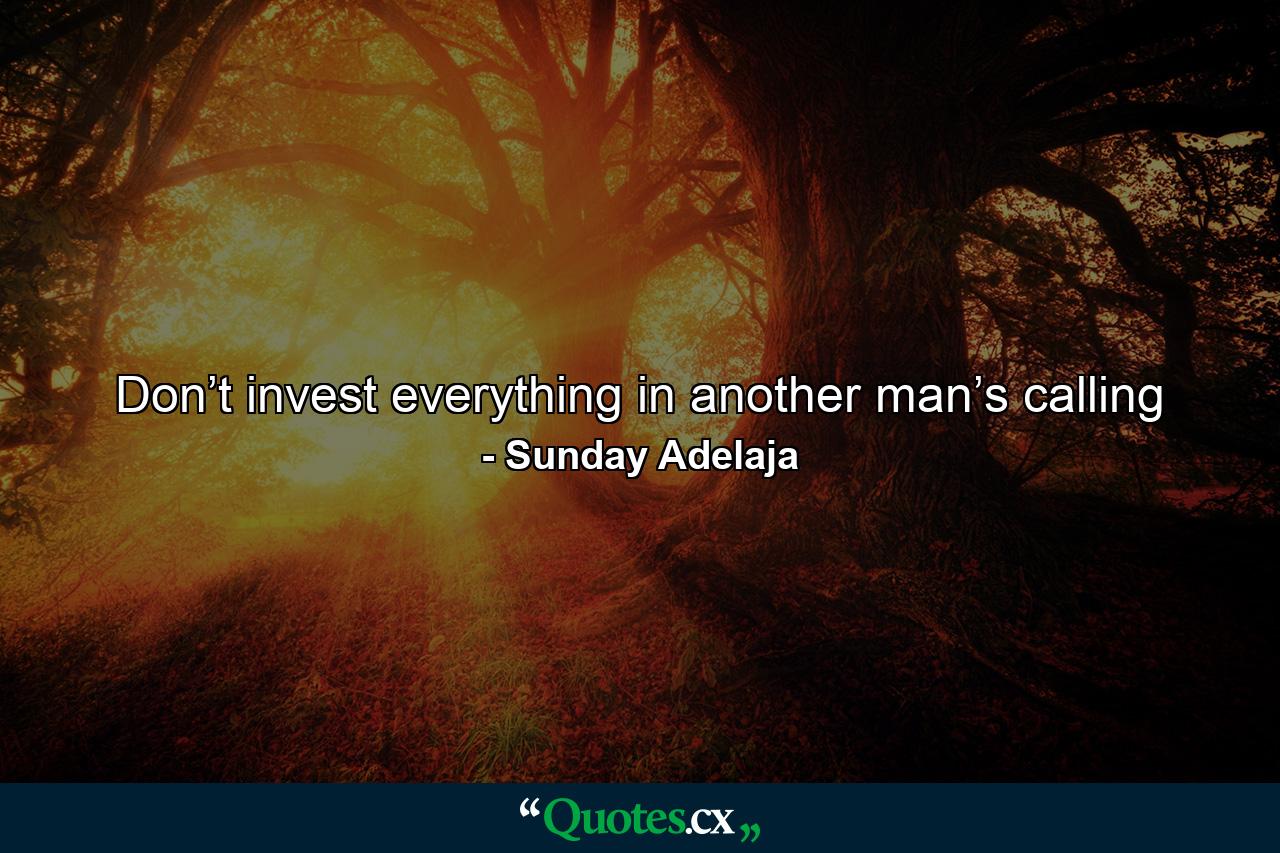 Don’t invest everything in another man’s calling - Quote by Sunday Adelaja