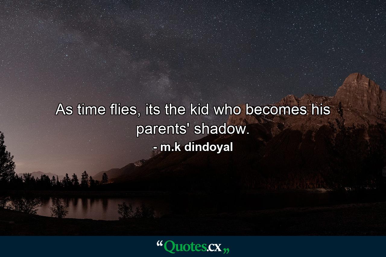 As time flies, its the kid who becomes his parents' shadow. - Quote by m.k dindoyal