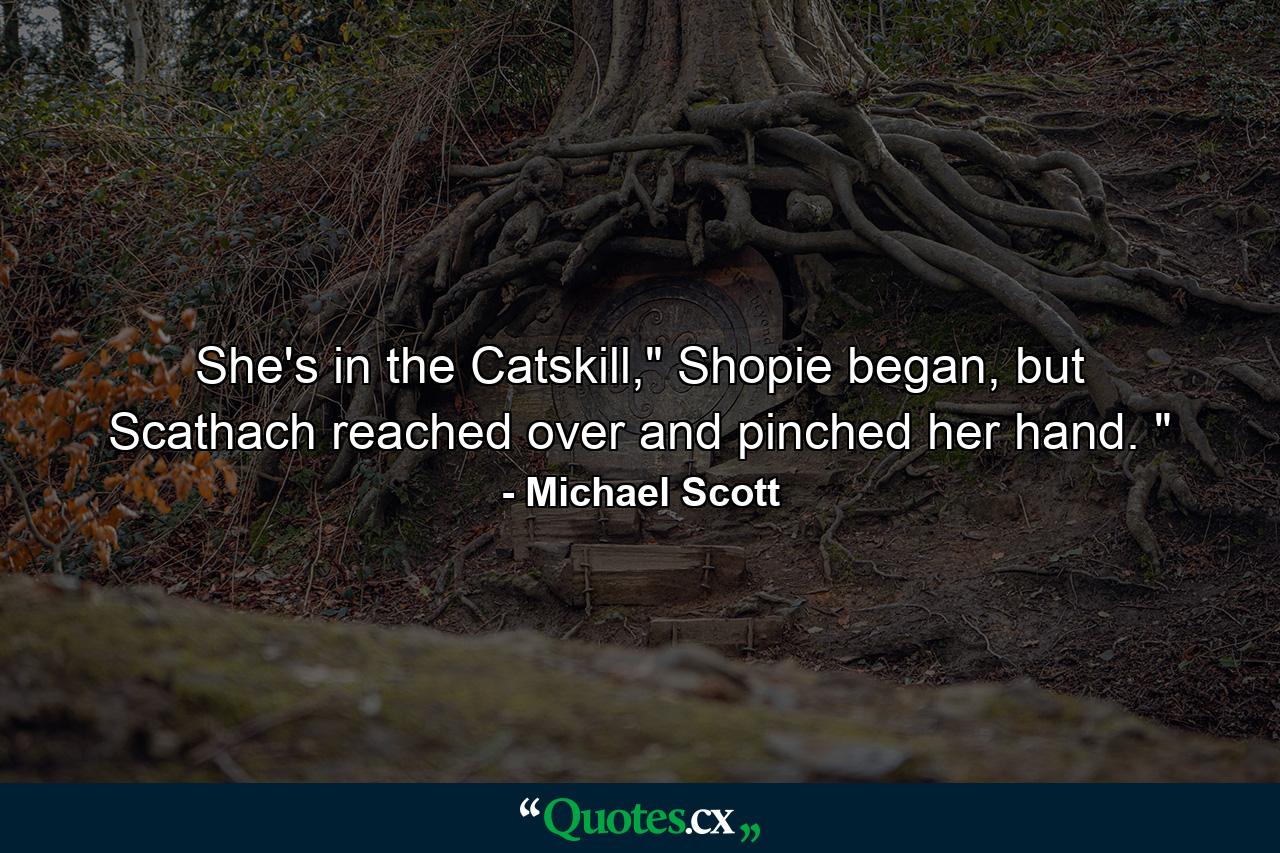 She's in the Catskill,