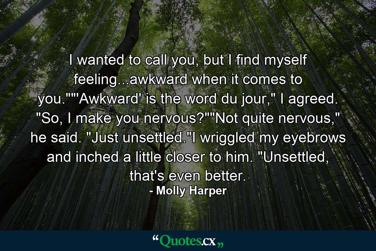 I wanted to call you, but I find myself feeling...awkward when it comes to you.