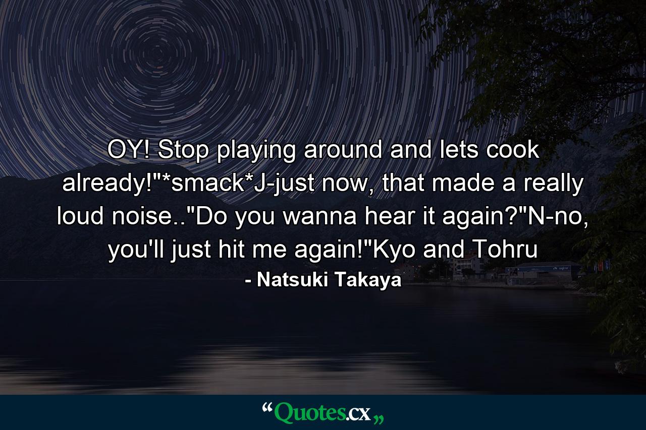 OY! Stop playing around and lets cook already!