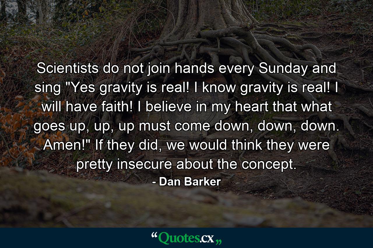 Scientists do not join hands every Sunday and sing 