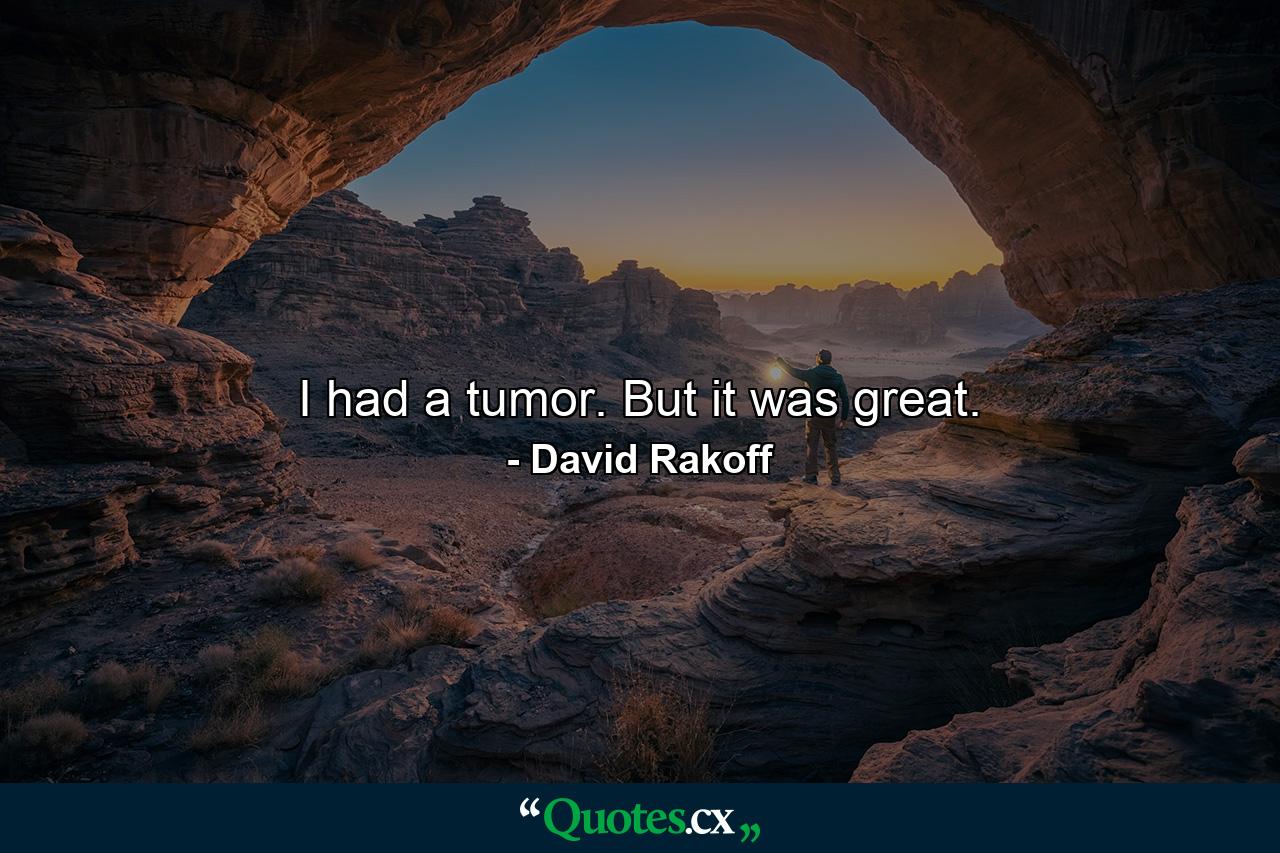 I had a tumor. But it was great. - Quote by David Rakoff