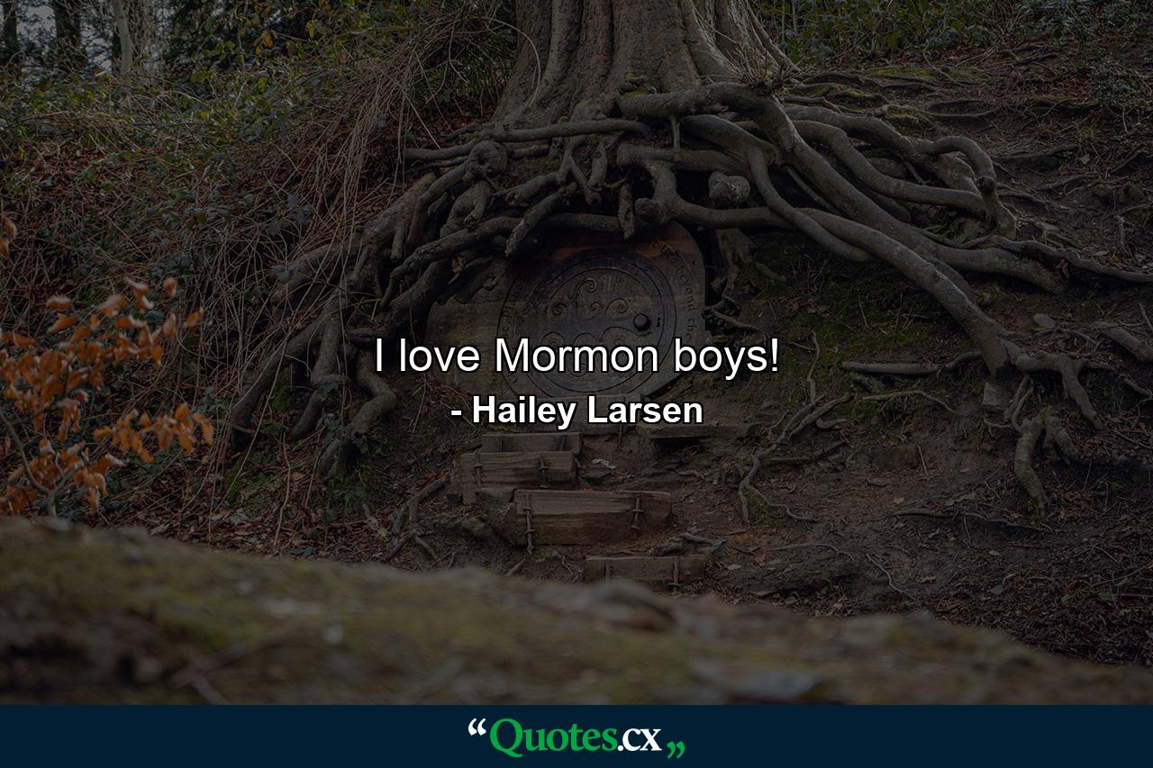 I love Mormon boys! - Quote by Hailey Larsen