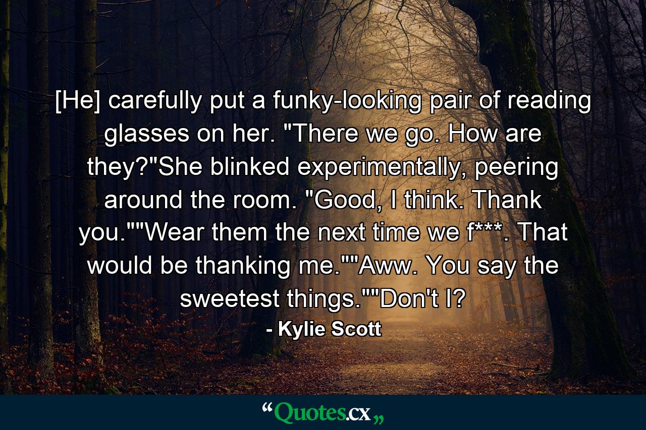 [He] carefully put a funky-looking pair of reading glasses on her. 