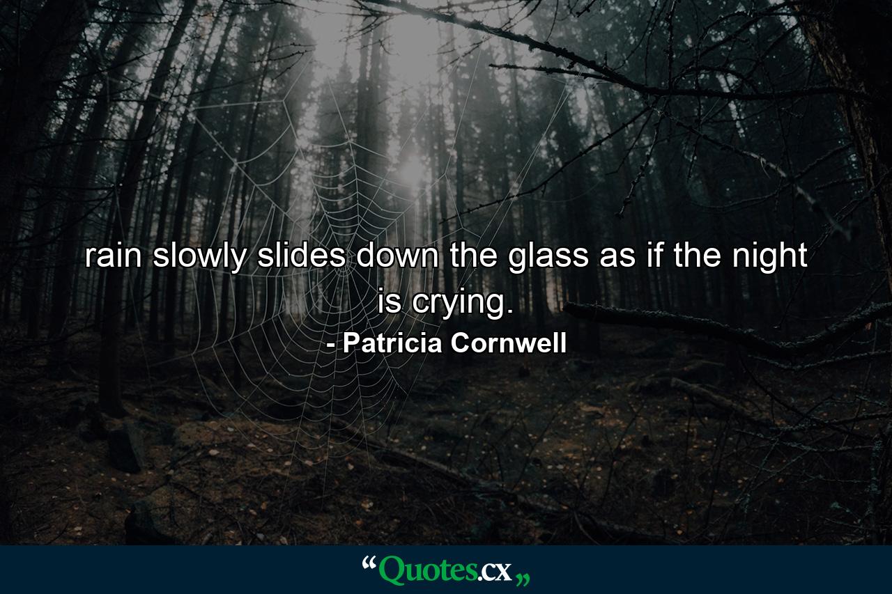 rain slowly slides down the glass as if the night is crying. - Quote by Patricia Cornwell