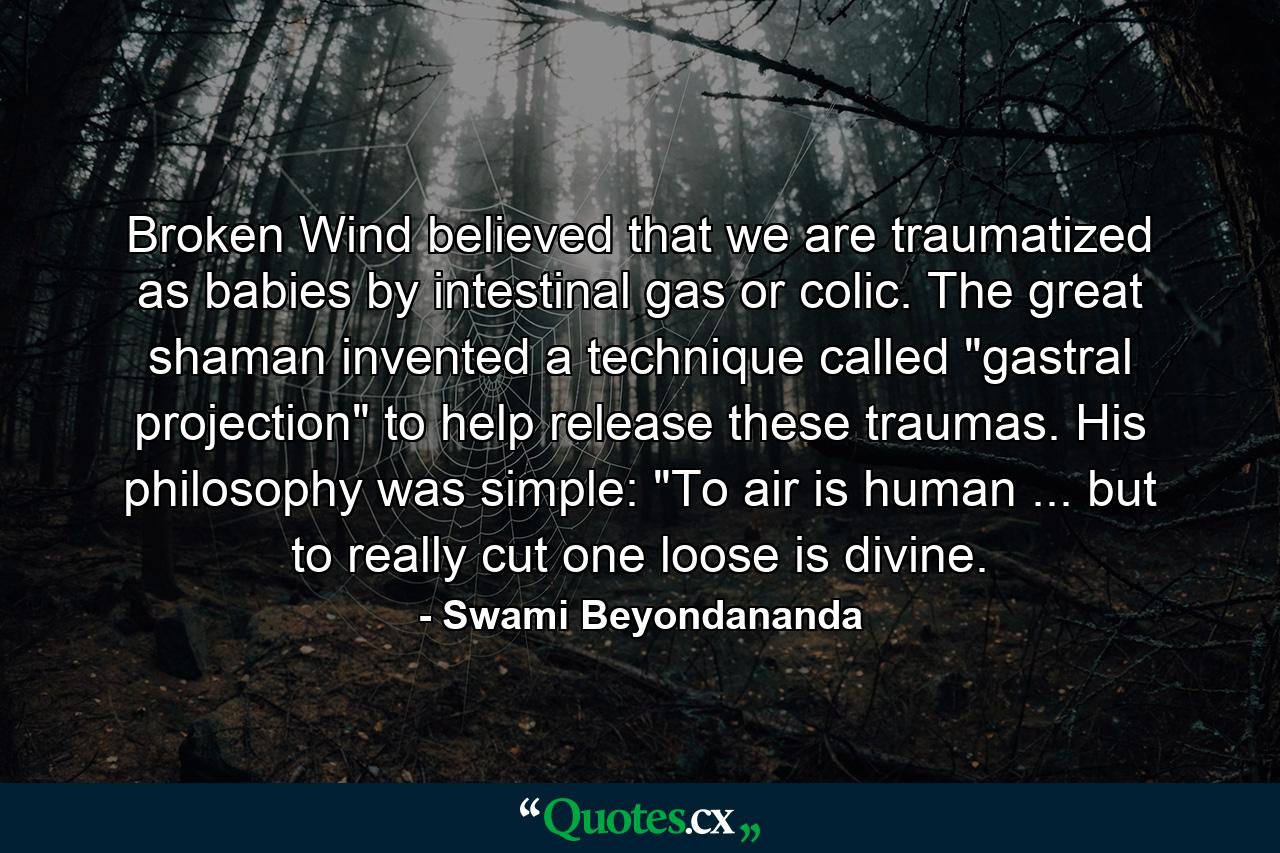 Broken Wind believed that we are traumatized as babies by intestinal gas or colic. The great shaman invented a technique called 