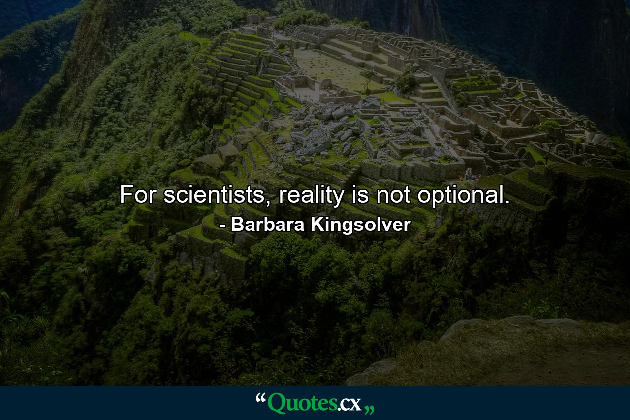 For scientists, reality is not optional. - Quote by Barbara Kingsolver