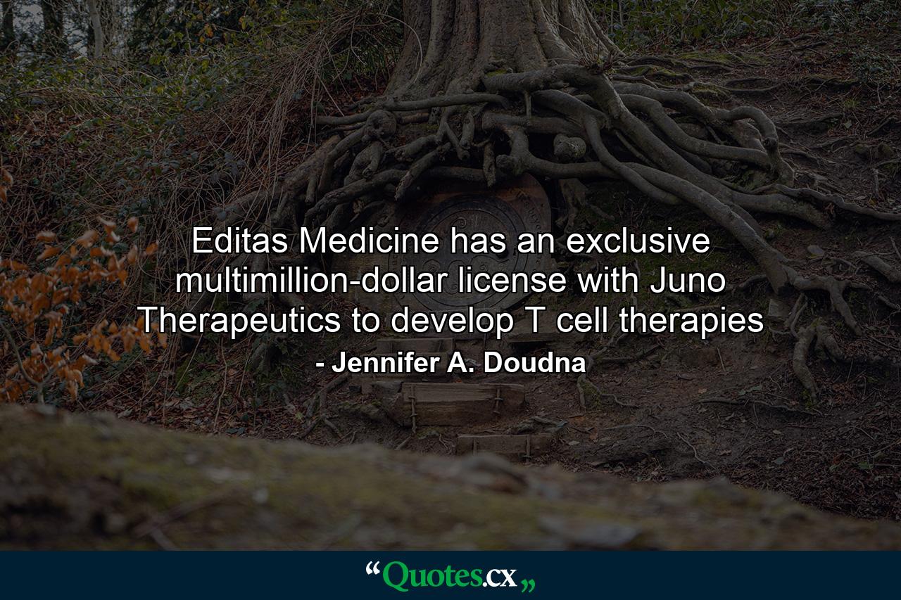 Editas Medicine has an exclusive multimillion-dollar license with Juno Therapeutics to develop T cell therapies - Quote by Jennifer A. Doudna