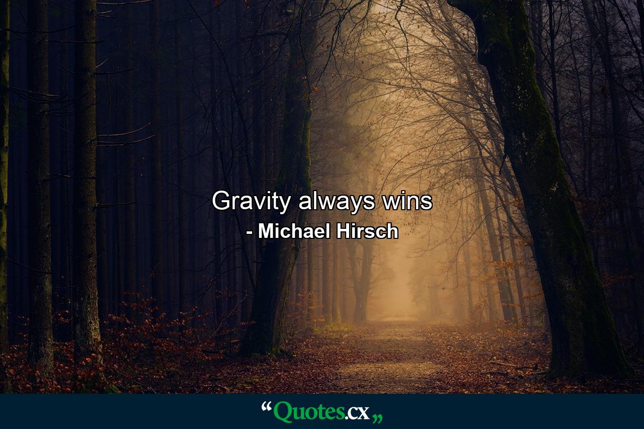 Gravity always wins - Quote by Michael Hirsch