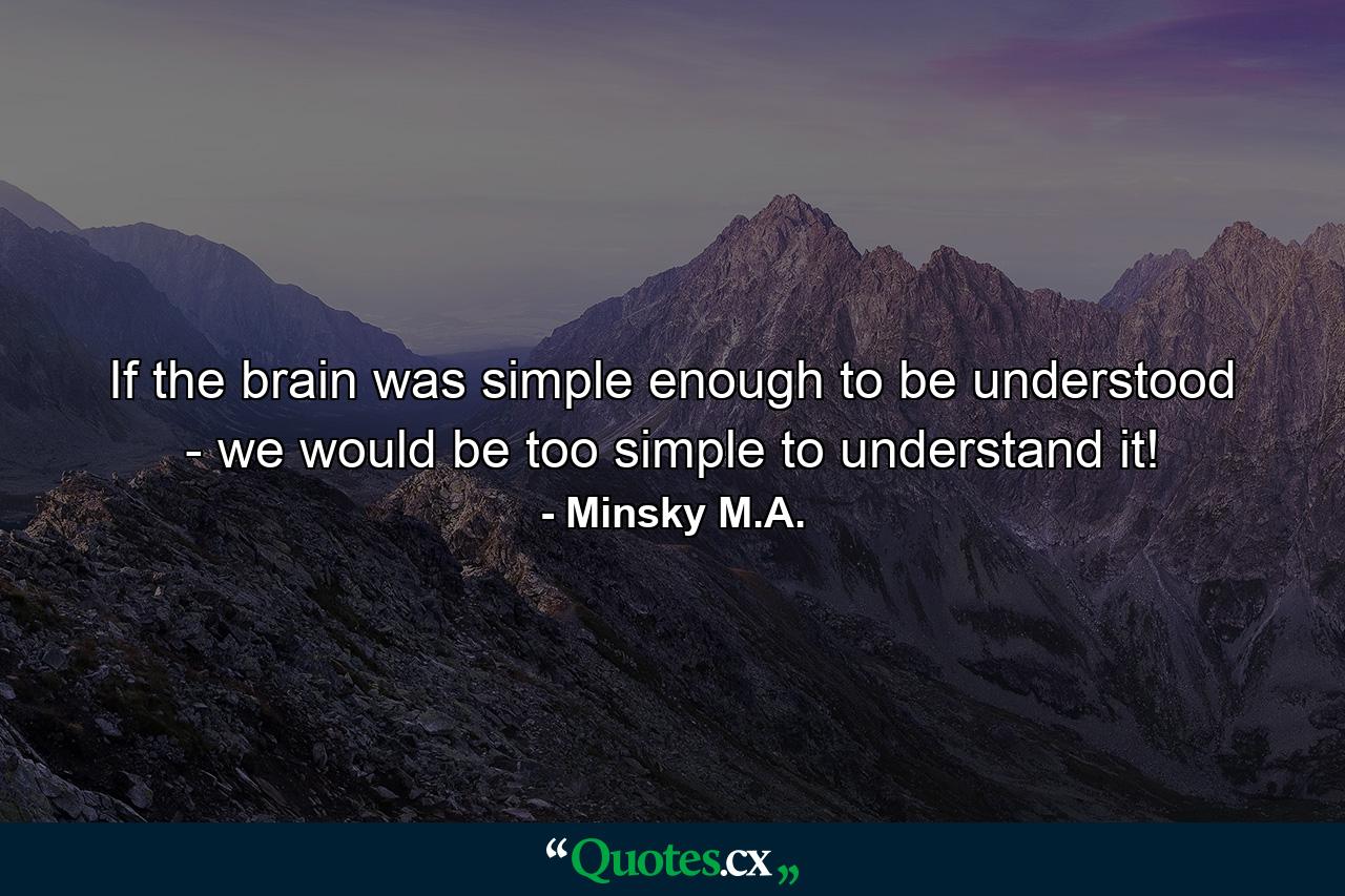 If the brain was simple enough to be understood - we would be too simple to understand it! - Quote by Minsky M.A.