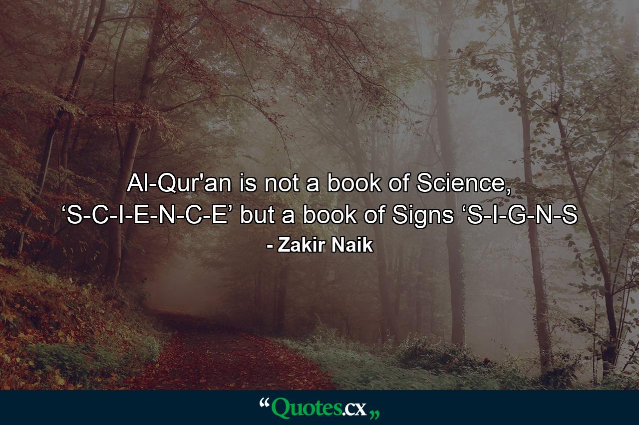 Al-Qur'an is not a book of Science, ‘S-C-I-E-N-C-E’ but a book of Signs ‘S-I-G-N-S - Quote by Zakir Naik