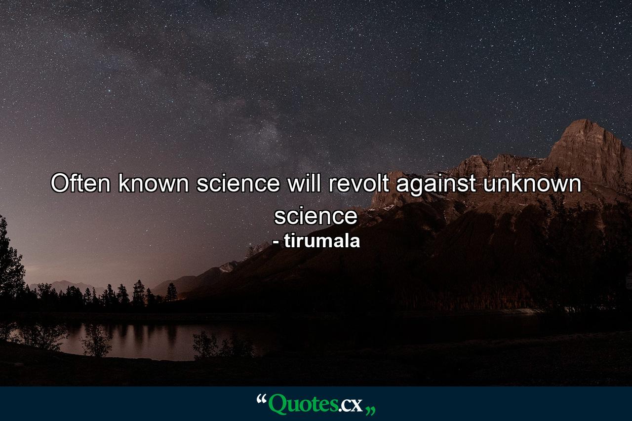 Often known science will revolt against unknown science - Quote by tirumala