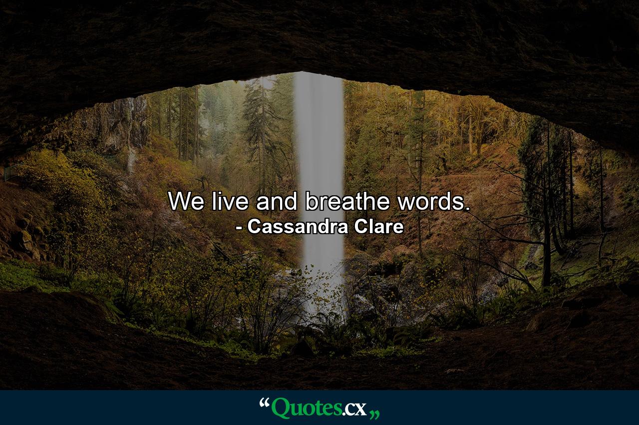 We live and breathe words. - Quote by Cassandra Clare