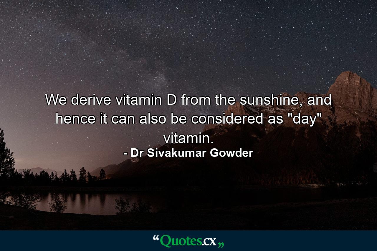 We derive vitamin D from the sunshine, and hence it can also be considered as 