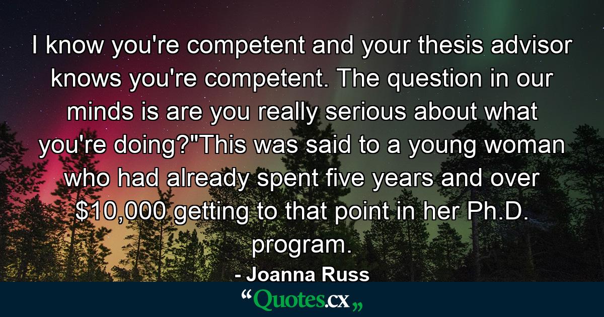 I know you're competent and your thesis advisor knows you're competent. The question in our minds is are you really serious about what you're doing?