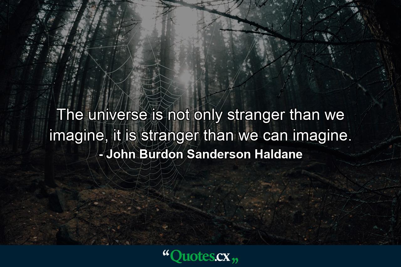 The universe is not only stranger than we imagine, it is stranger than we can imagine. - Quote by John Burdon Sanderson Haldane