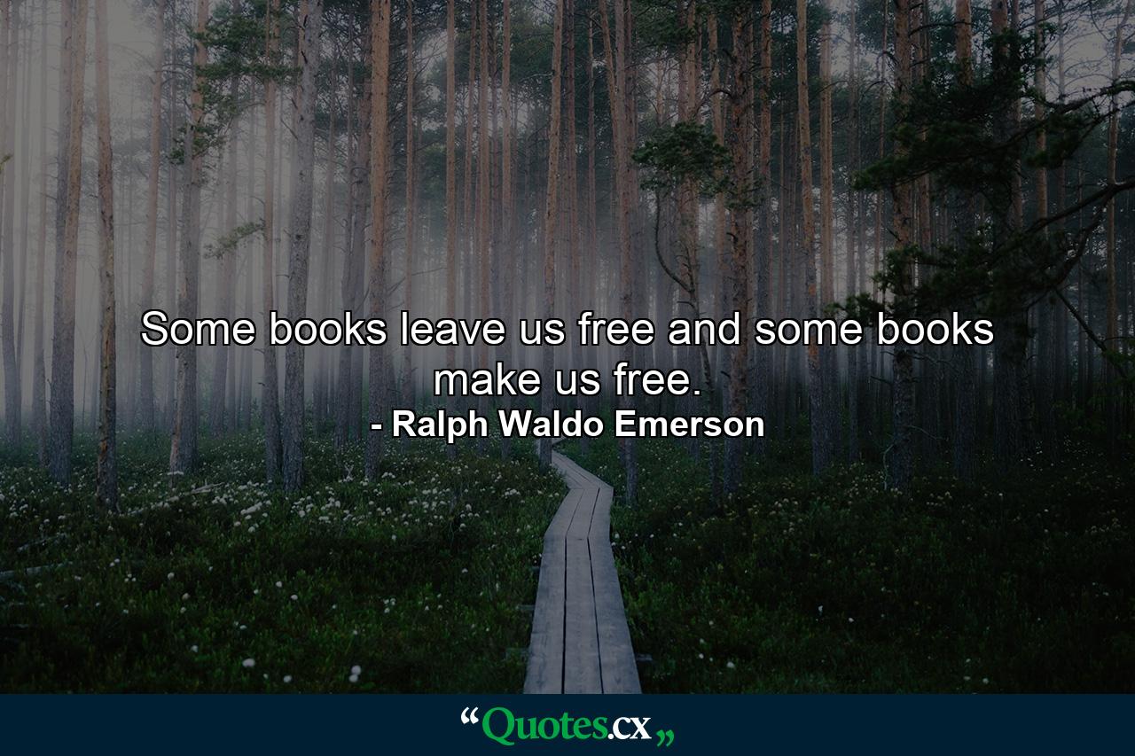 Some books leave us free and some books make us free. - Quote by Ralph Waldo Emerson