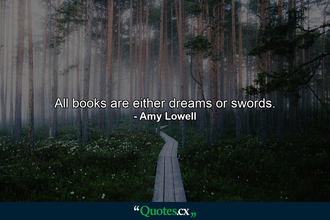 All books are either dreams or swords. - Quote by Amy Lowell