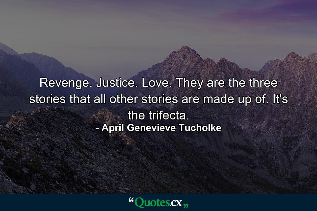 Revenge. Justice. Love. They are the three stories that all other stories are made up of. It's the trifecta. - Quote by April Genevieve Tucholke