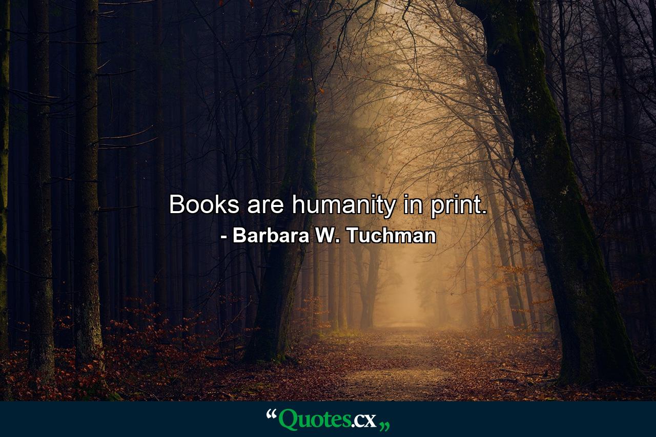 Books are humanity in print. - Quote by Barbara W. Tuchman