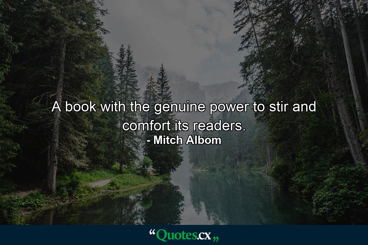 A book with the genuine power to stir and comfort its readers. - Quote by Mitch Albom