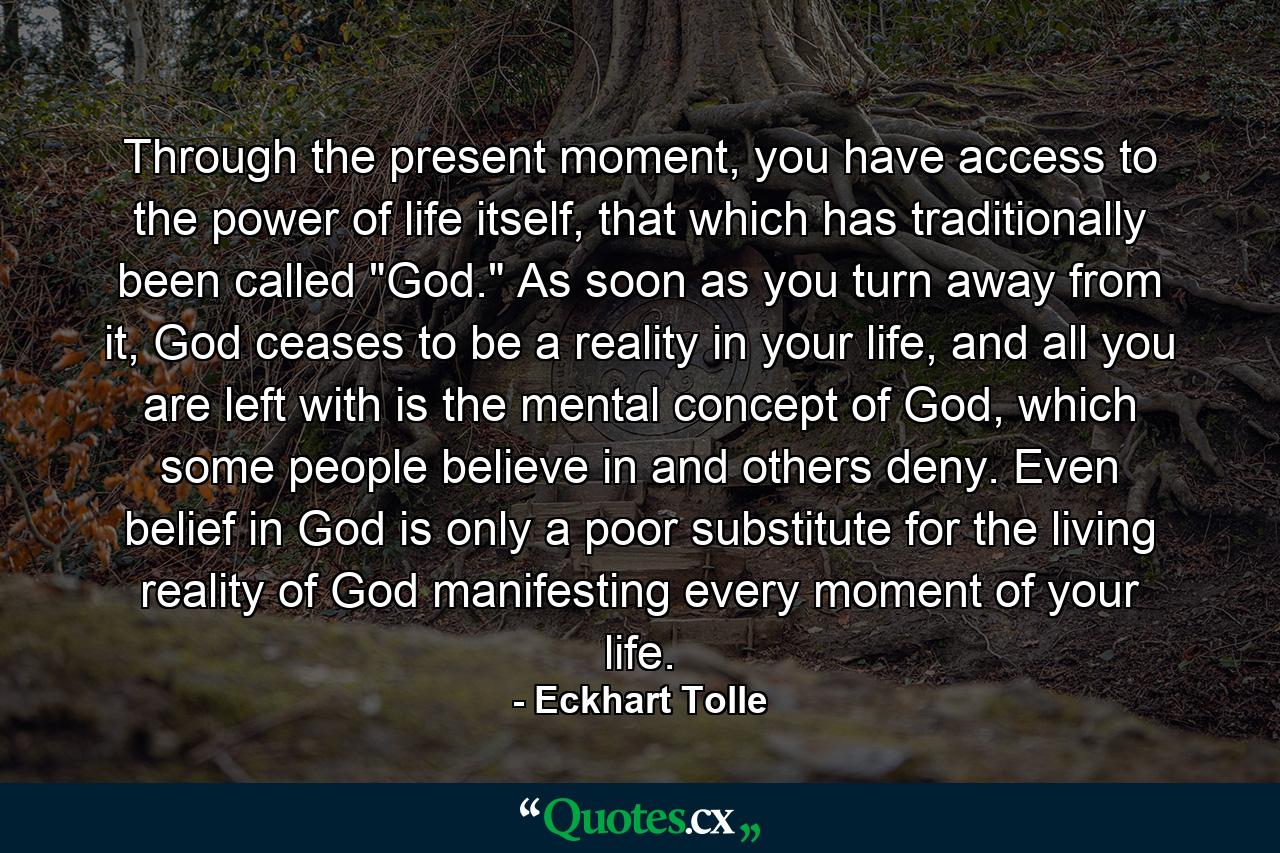 Through the present moment, you have access to the power of life itself, that which has traditionally been called 