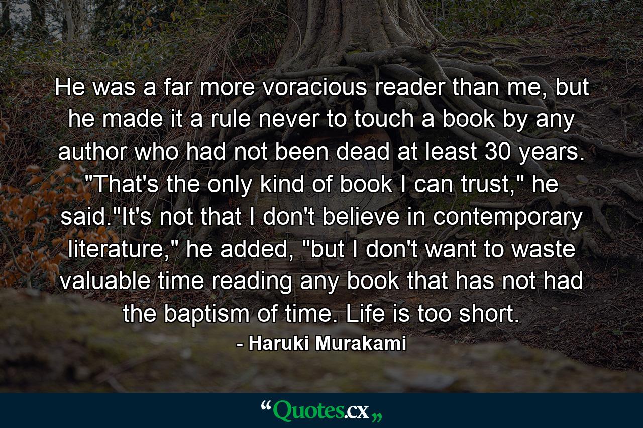 He was a far more voracious reader than me, but he made it a rule never to touch a book by any author who had not been dead at least 30 years. 