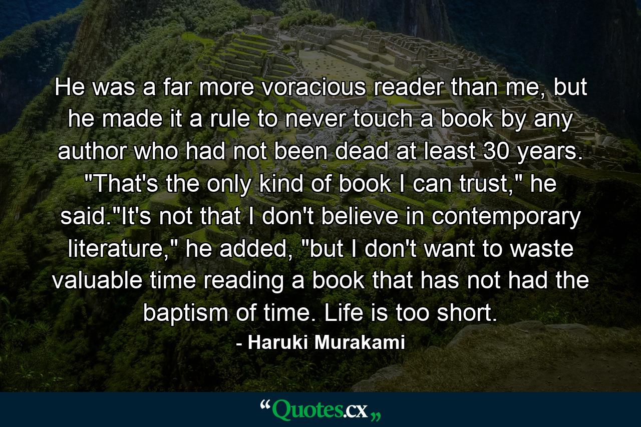 He was a far more voracious reader than me, but he made it a rule to never touch a book by any author who had not been dead at least 30 years. 