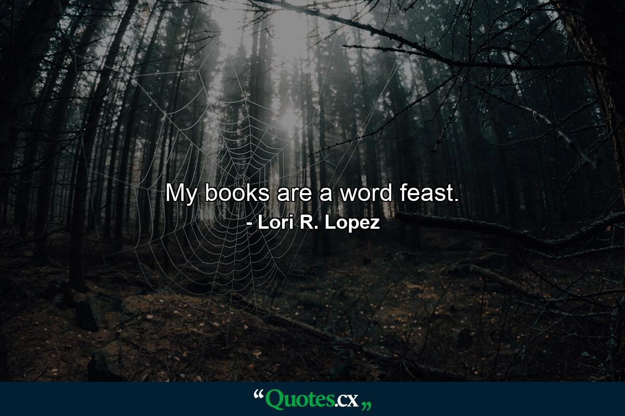 My books are a word feast. - Quote by Lori R. Lopez