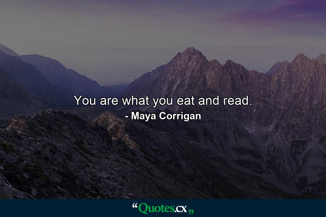 You are what you eat and read. - Quote by Maya Corrigan