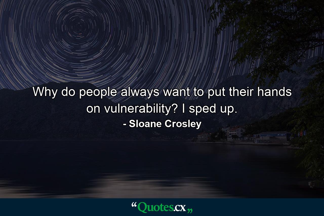 Why do people always want to put their hands on vulnerability? I sped up. - Quote by Sloane Crosley