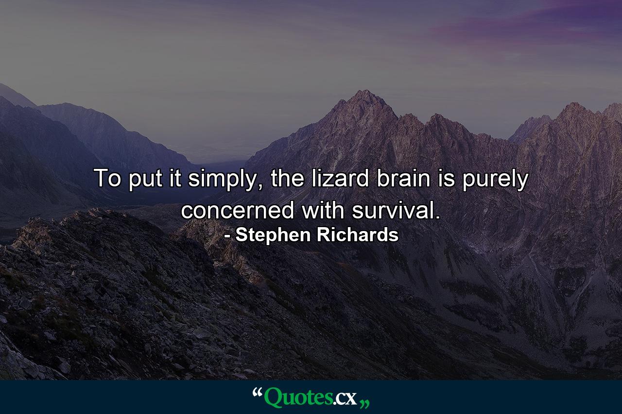 To put it simply, the lizard brain is purely concerned with survival. - Quote by Stephen Richards