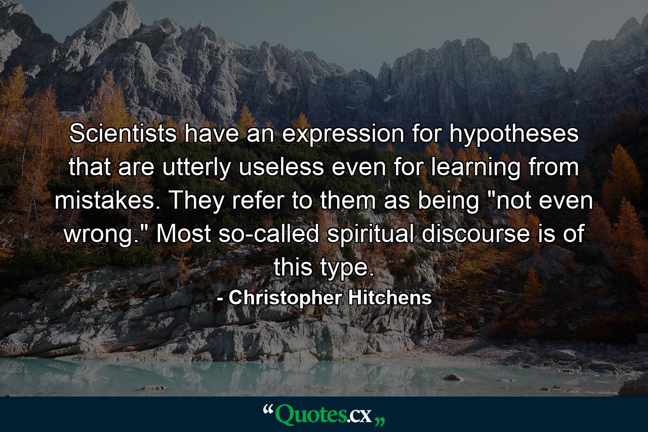 Scientists have an expression for hypotheses that are utterly useless even for learning from mistakes. They refer to them as being 