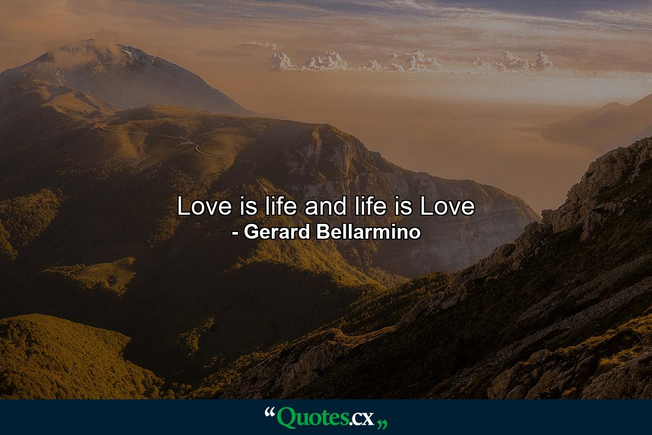 Love is life and life is Love - Quote by Gerard Bellarmino