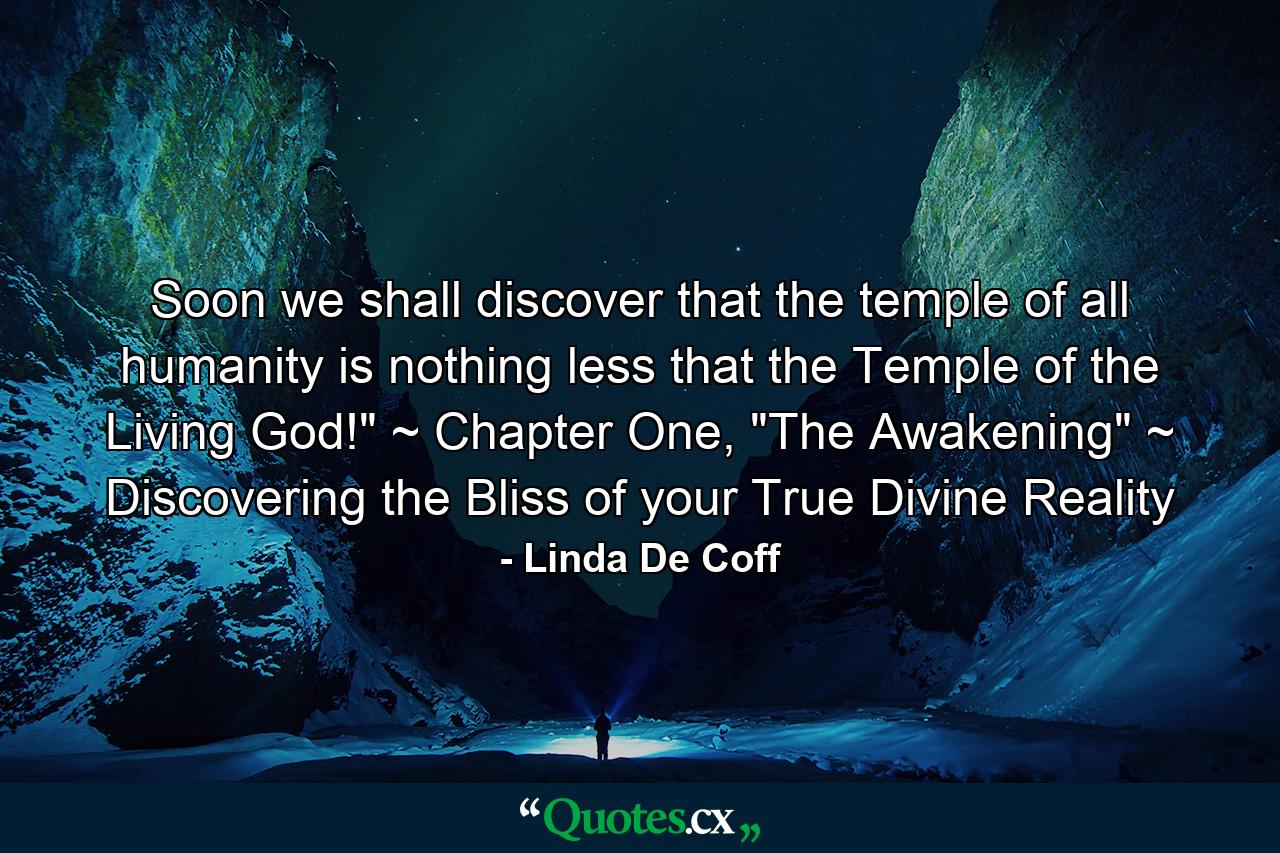 Soon we shall discover that the temple of all humanity is nothing less that the Temple of the Living God!