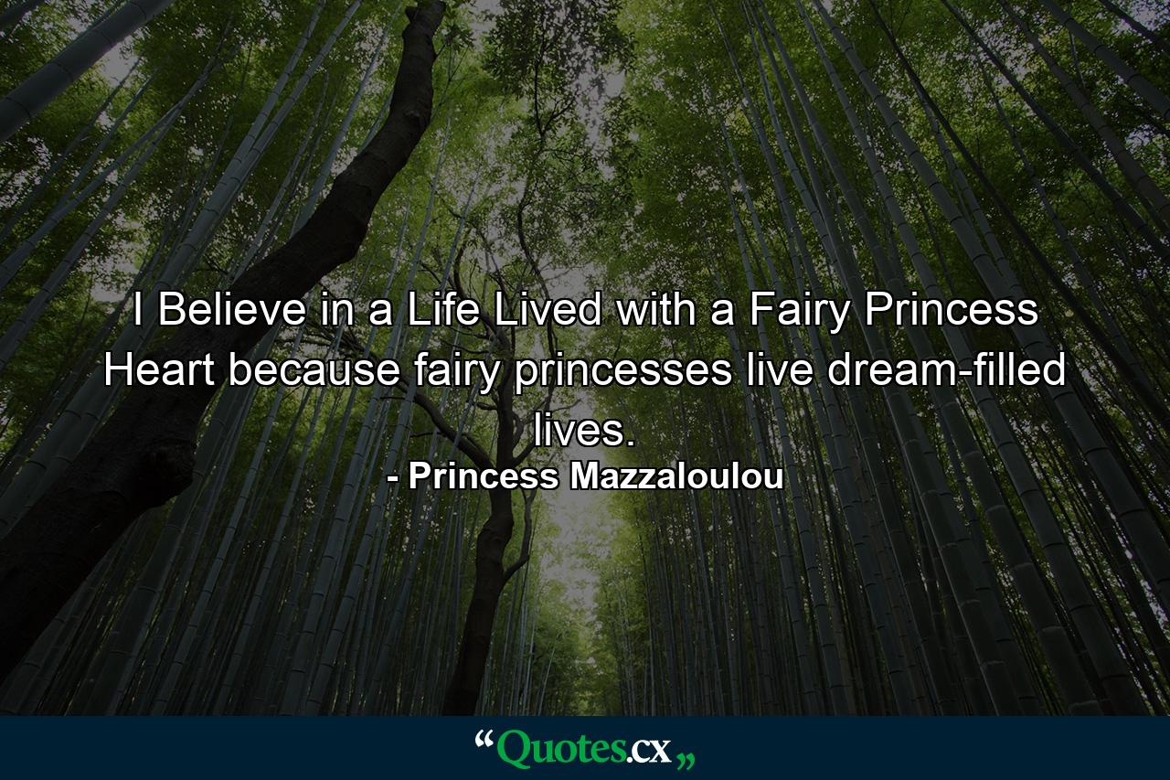 I Believe in a Life Lived with a Fairy Princess Heart because fairy princesses live dream-filled lives. - Quote by Princess Mazzaloulou