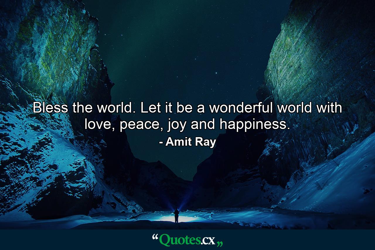 Bless the world. Let it be a wonderful world with love, peace, joy and happiness. - Quote by Amit Ray