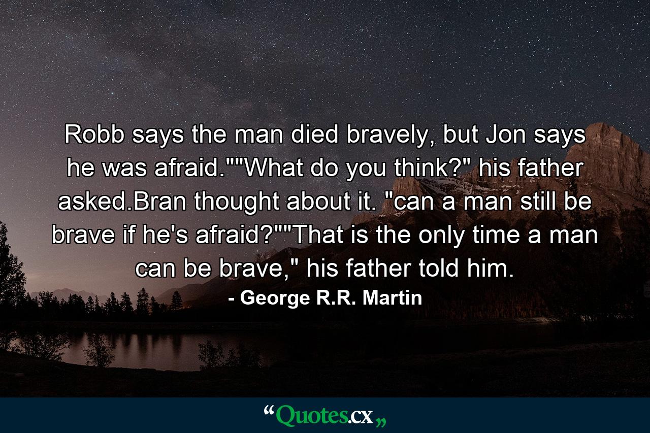 Robb says the man died bravely, but Jon says he was afraid.