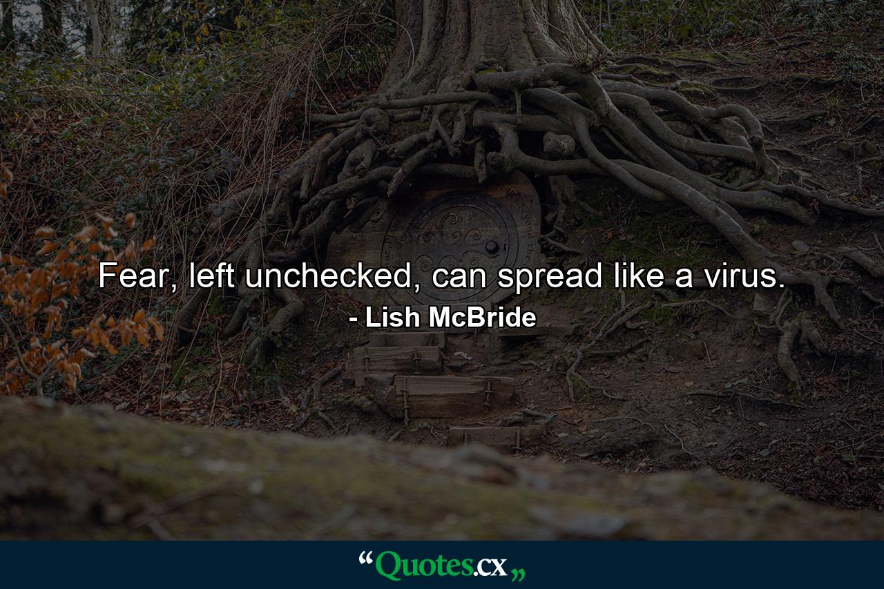 Fear, left unchecked, can spread like a virus. - Quote by Lish McBride