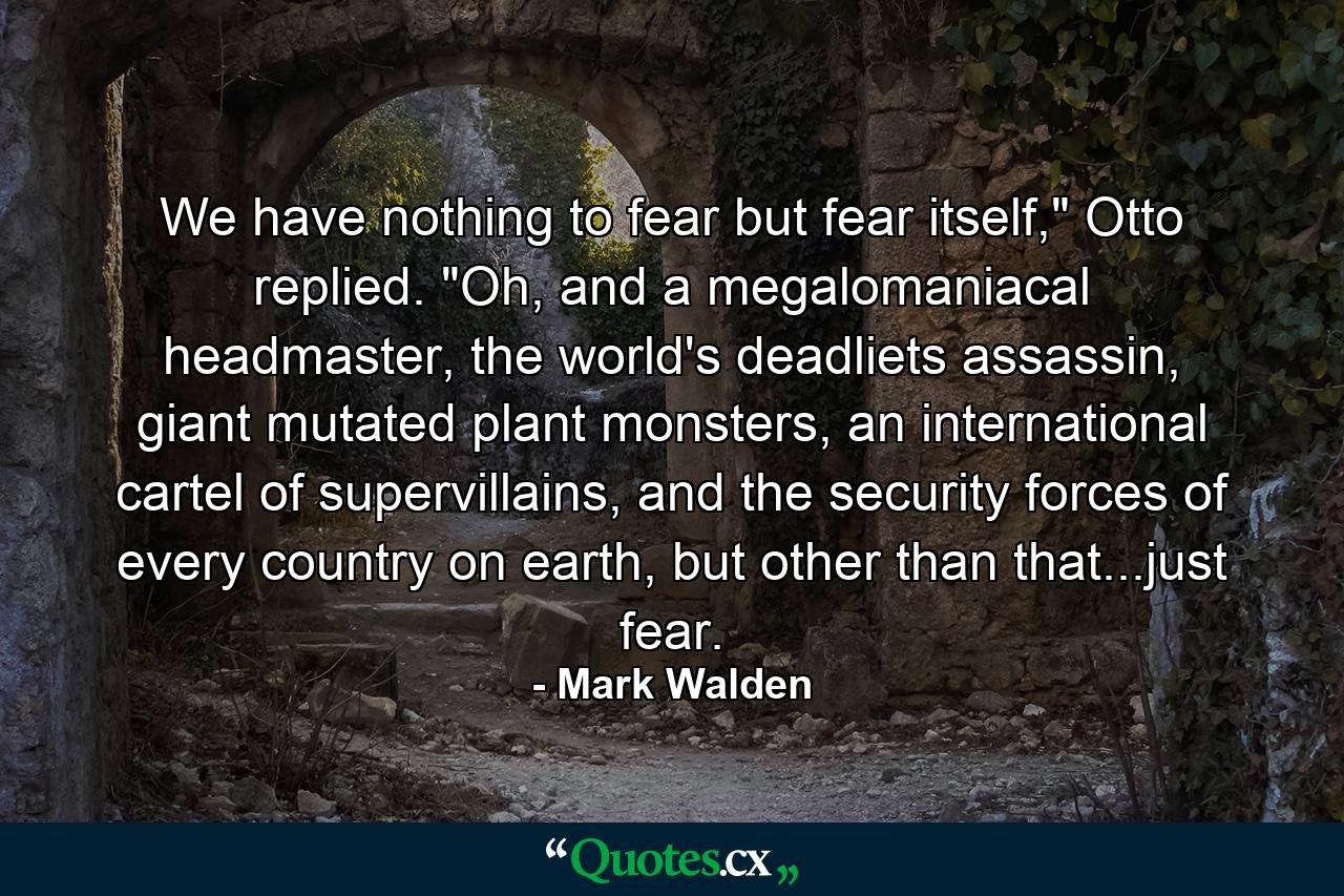 We have nothing to fear but fear itself,