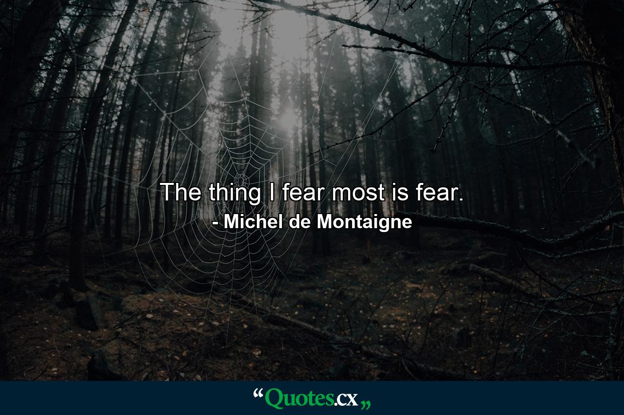 The thing I fear most is fear. - Quote by Michel de Montaigne